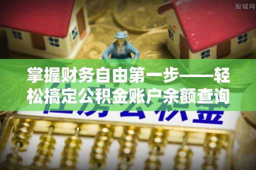 投资掌握财务自由第一步——轻松搞定公积金账户余额查询的方法与技巧