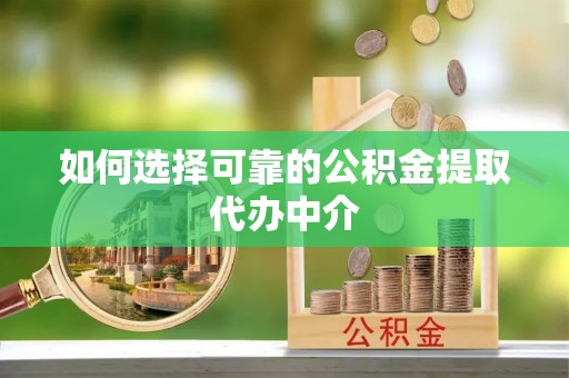 投资如何选择可靠的公积金提取代办中介