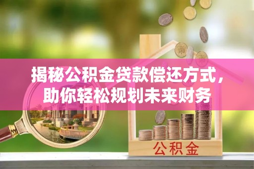 投资揭秘公积金贷款偿还方式，助你轻松规划未来财务