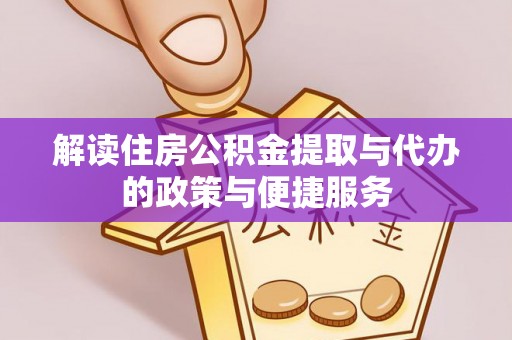 投资解读住房公积金提取与代办的政策与便捷服务