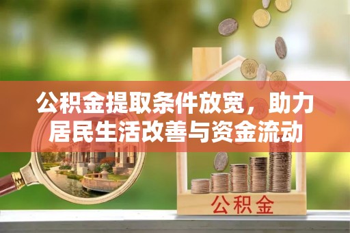 投资公积金提取条件放宽，助力居民生活改善与资金流动