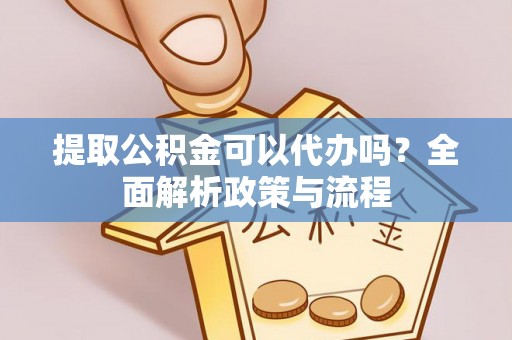 投资提取公积金可以代办吗？全面解析政策与流程