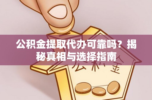 投资公积金提取代办可靠吗？揭秘真相与选择指南