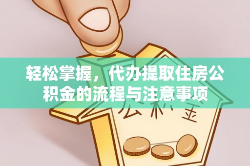 投资轻松掌握，代办提取住房公积金的流程与注意事项