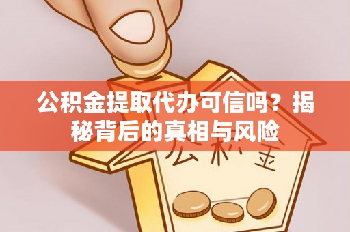 投资公积金提取代办可信吗？揭秘背后的真相与风险