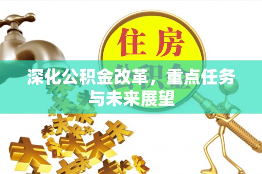 投资深化公积金改革，重点任务与未来展望