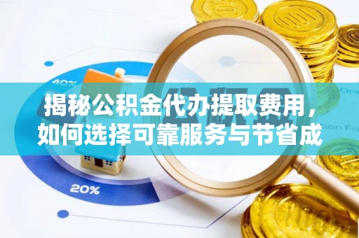 投资揭秘公积金代办提取费用，如何选择可靠服务与节省成本
