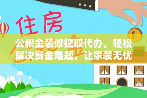 投资公积金装修提取代办，轻松解决资金难题，让家装无忧