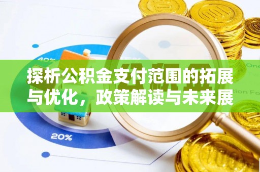 投资探析公积金支付范围的拓展与优化，政策解读与未来展望