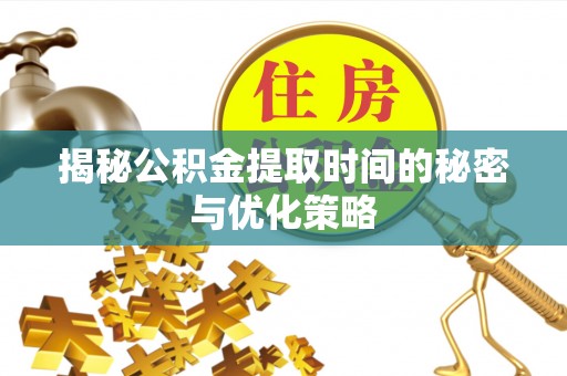 投资揭秘公积金提取时间的秘密与优化策略
