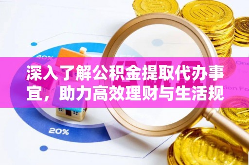 投资深入了解公积金提取代办事宜，助力高效理财与生活规划