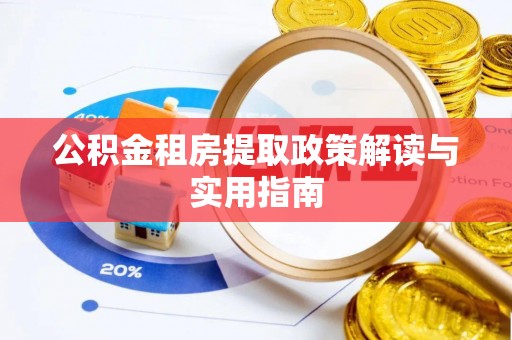 投资公积金租房提取政策解读与实用指南