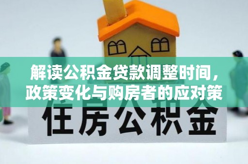 投资解读公积金贷款调整时间，政策变化与购房者的应对策略