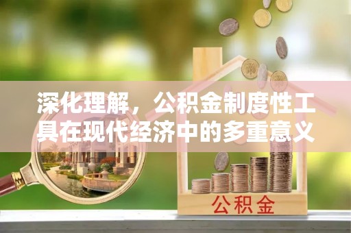 投资深化理解，公积金制度性工具在现代经济中的多重意义