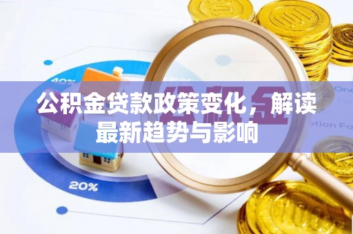 投资公积金贷款政策变化，解读最新趋势与影响