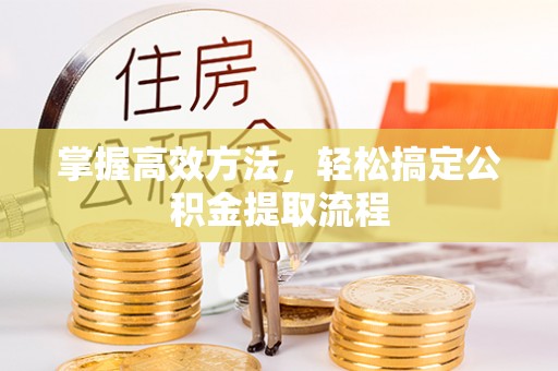 投资掌握高效方法，轻松搞定公积金提取流程