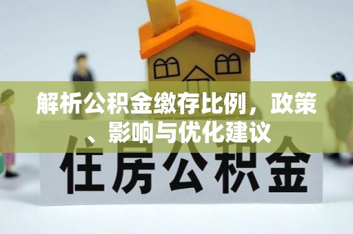 投资解析公积金缴存比例，政策、影响与优化建议