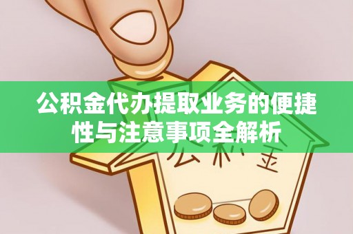 投资公积金代办提取业务的便捷性与注意事项全解析