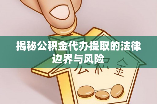 投资揭秘公积金代办提取的法律边界与风险
