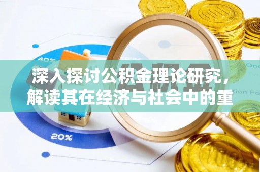 投资深入探讨公积金理论研究，解读其在经济与社会中的重要角色