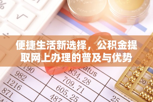 投资便捷生活新选择，公积金提取网上办理的普及与优势