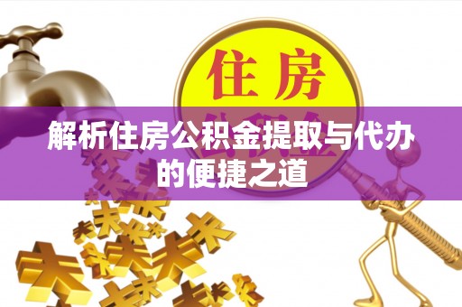 投资解析住房公积金提取与代办的便捷之道