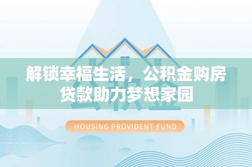 投资解锁幸福生活，公积金购房贷款助力梦想家园