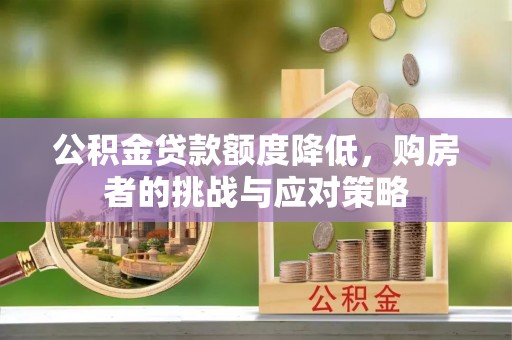 投资公积金贷款额度降低，购房者的挑战与应对策略