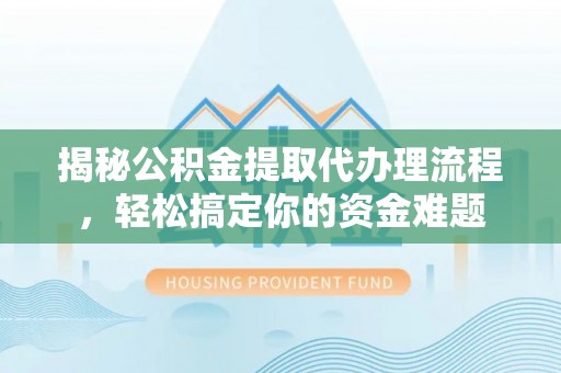 投资揭秘公积金提取代办理流程，轻松搞定你的资金难题