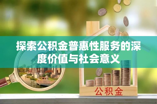 投资探索公积金普惠性服务的深度价值与社会意义