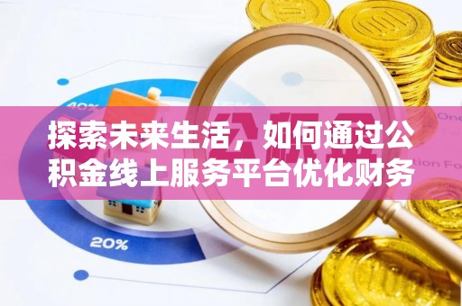 投资探索未来生活，如何通过公积金线上服务平台优化财务管理