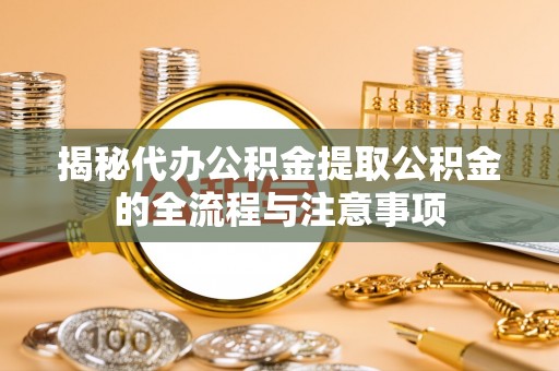 投资揭秘代办公积金提取公积金的全流程与注意事项