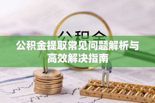 投资公积金提取常见问题解析与高效解决指南