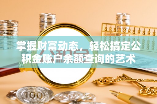 投资掌握财富动态，轻松搞定公积金账户余额查询的艺术