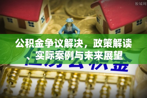 投资公积金争议解决，政策解读、实际案例与未来展望