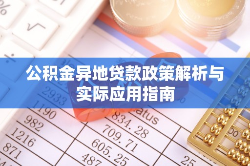 投资公积金异地贷款政策解析与实际应用指南