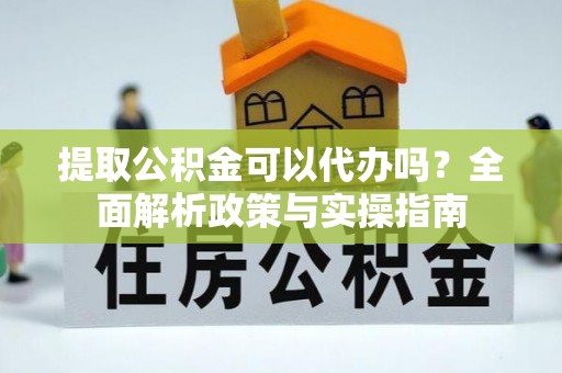 投资提取公积金可以代办吗？全面解析政策与实操指南
