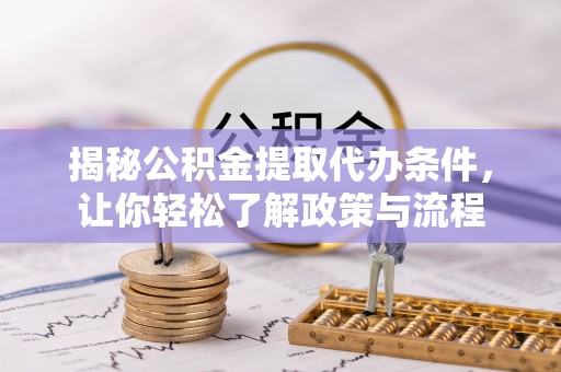 投资揭秘公积金提取代办条件，让你轻松了解政策与流程