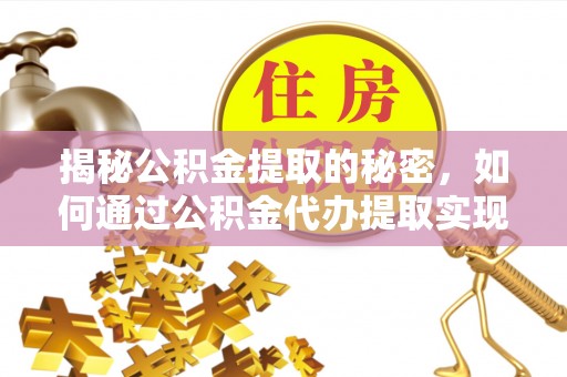 投资揭秘公积金提取的秘密，如何通过公积金代办提取实现财务自由