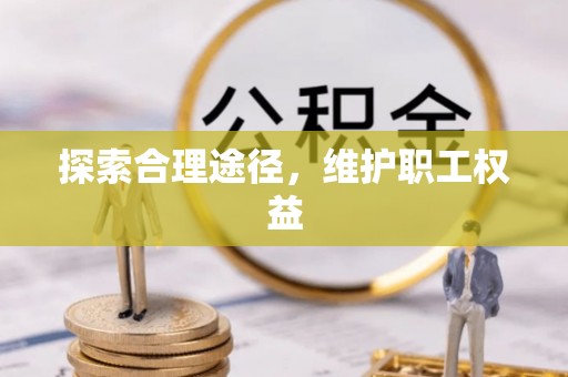 投资探索合理途径，维护职工权益