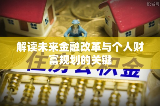 投资解读未来金融改革与个人财富规划的关键