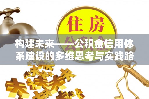 投资构建未来——公积金信用体系建设的多维思考与实践路径
