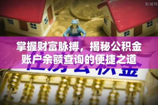投资掌握财富脉搏，揭秘公积金账户余额查询的便捷之道