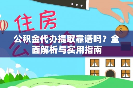 投资公积金代办提取靠谱吗？全面解析与实用指南