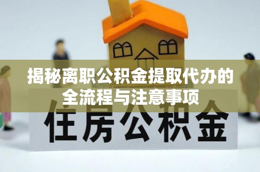 投资揭秘离职公积金提取代办的全流程与注意事项