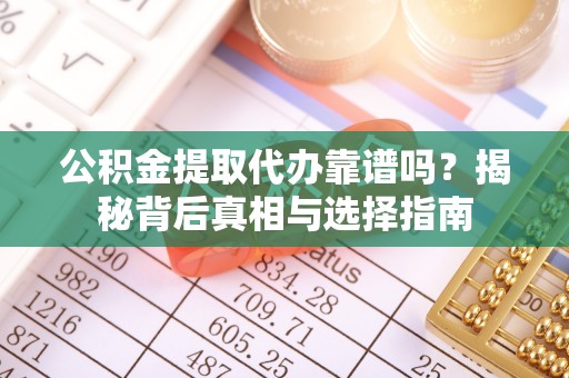 投资公积金提取代办靠谱吗？揭秘背后真相与选择指南