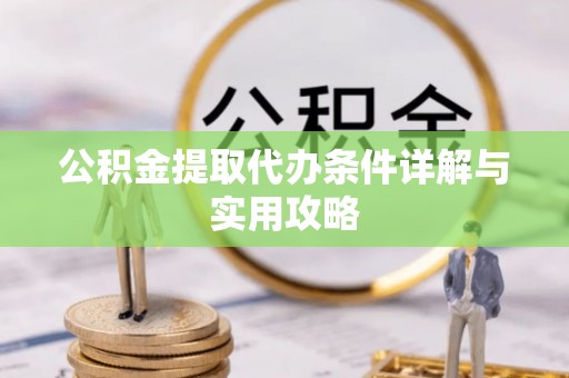 投资公积金提取代办条件详解与实用攻略