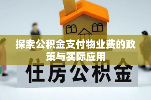 投资探索公积金支付物业费的政策与实际应用
