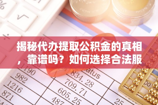 投资揭秘代办提取公积金的真相，靠谱吗？如何选择合法服务？