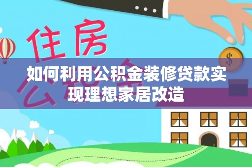 投资如何利用公积金装修贷款实现理想家居改造